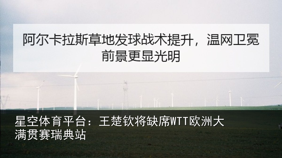 星空体育平台:王楚钦将缺席WTT欧洲大满贯赛瑞典站